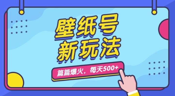 壁纸号新玩法,篇篇流量1w+,每天5分钟收益500,保姆级教学【揭秘】-汇课新知资源网