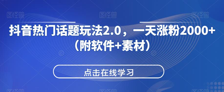 抖音热门话题玩法2.0,一天涨粉2000+(附软件+素材)-汇课新知资源网