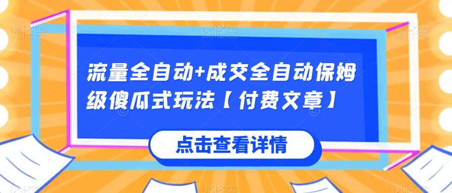 流量全自动+成交全自动保姆级傻瓜式玩法【付费文章】-汇课新知资源网