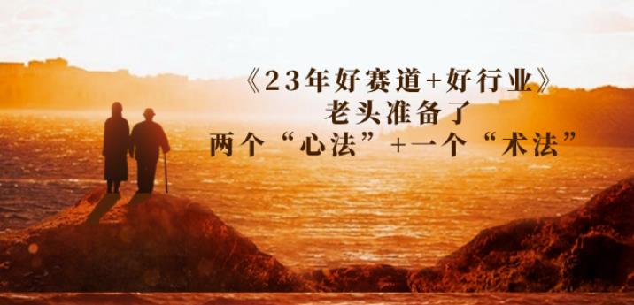 某收费文章《23年好赛道+好行业》老头准备了两个“心法”+一个“术法”-汇课新知资源网