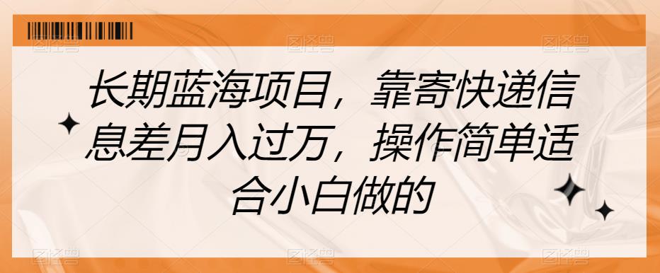 长期蓝海项目，靠寄快递信息差月入过万，操作简单适合小白做的【揭秘】-汇课新知资源网