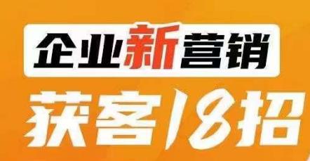 企业新营销获客18招,传统企业转型必学,让您的生意更好做!-汇课新知资源网