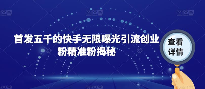 首发五千的快手无限曝光引流创业粉精准粉揭秘-汇课新知资源网