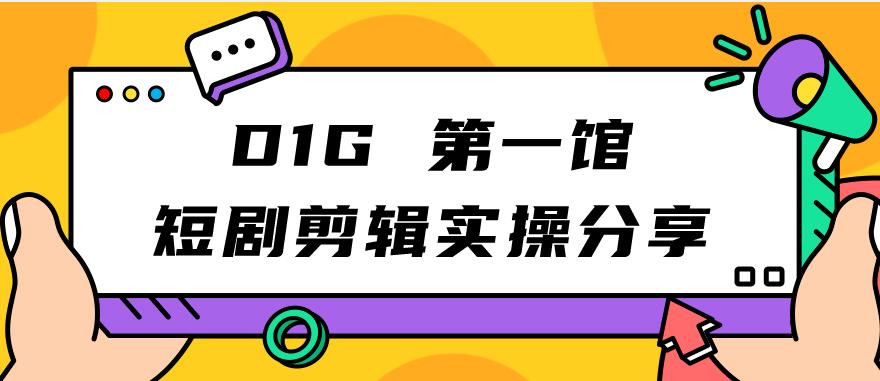 D1G第一馆短剧剪辑实操分享,看完就能执行,项目不复杂-汇课新知资源网
