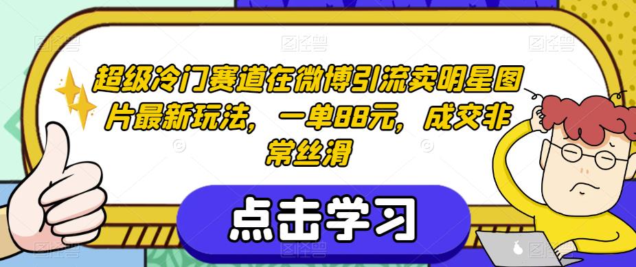 超级冷门赛道在微博引流卖明星图片最新玩法,一单88元,成交非常丝滑【揭秘】-汇课新知资源网