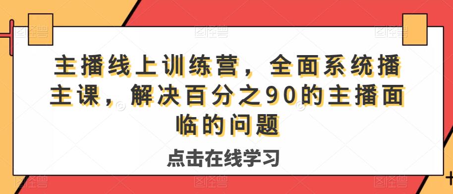 主播线上训练营,全面系统播主课,解决分百之90的主播面的临问题-汇课新知资源网