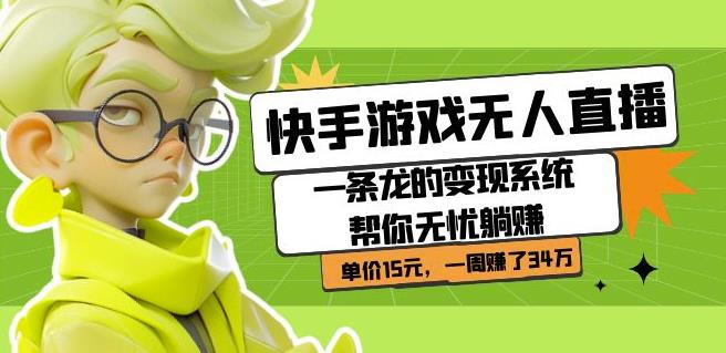 快手游戏无人直播：一条龙的变现系统帮你无忧躺赚单价15元，一周赚了34万-汇课新知资源网