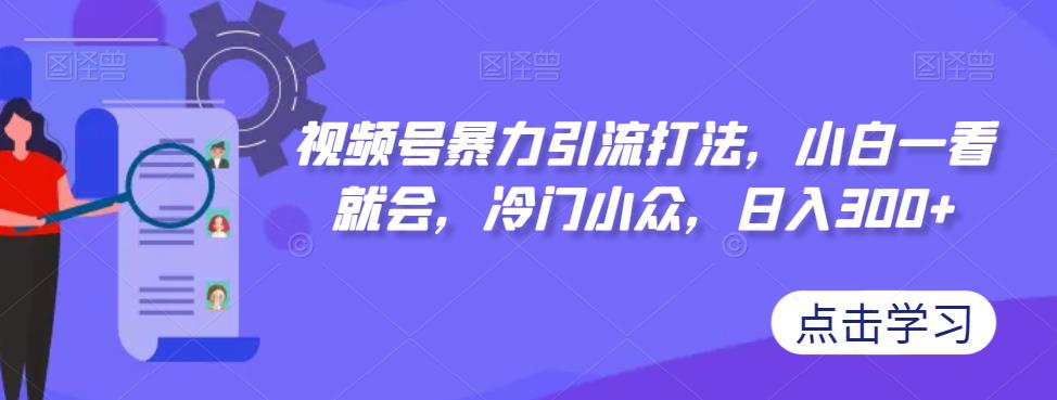 视频号暴力引流打法,小白一看就会,冷门小众,日入300+【揭秘】-汇课新知资源网