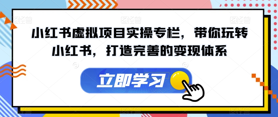 小红书虚拟项目实操专栏,带你玩转小红书,打造完善的变现体系-汇课新知资源网