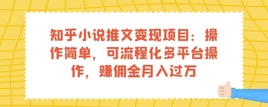知乎小说推文变现项目:操作简单,可流程化多平台操作,赚佣金月入过万-汇课新知资源网