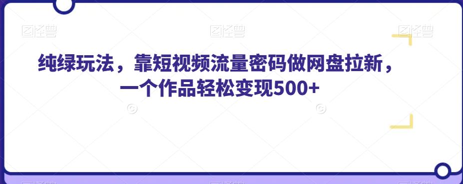 纯绿玩法,靠短视频流量密码做网盘拉新,一个作品轻松变现500+【揭秘】-汇课新知资源网