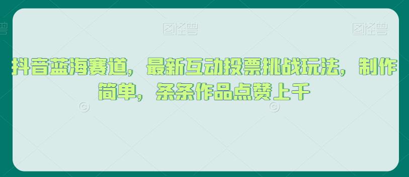 抖音蓝海赛道,最新互动投票挑战玩法,制作简单,条条作品点赞上千【揭秘】-汇课新知资源网
