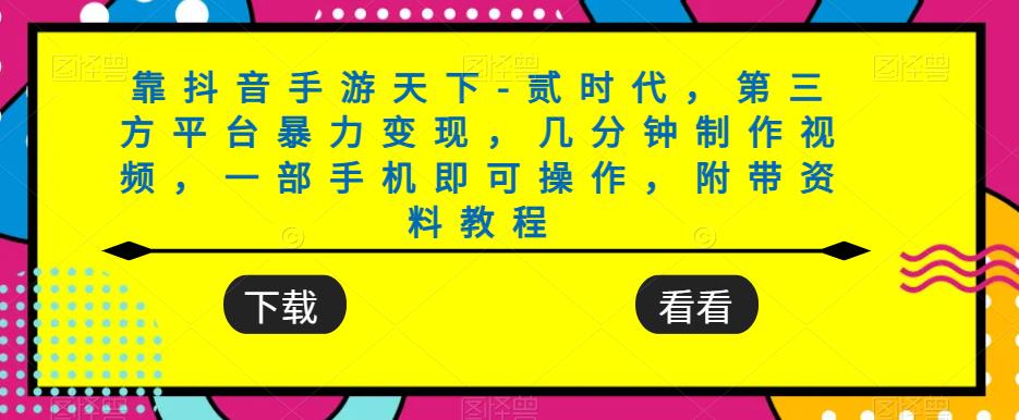 靠抖音手游天下-贰时代,第三方平台暴力变现,几分钟制作视频,一部手机即可操作,附带资料教程-汇课新知资源网