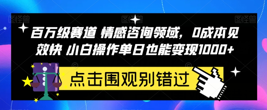 百万级赛道情感咨询领域,0成本见效快小白操作单日也能变现1000+【揭秘】-汇课新知资源网