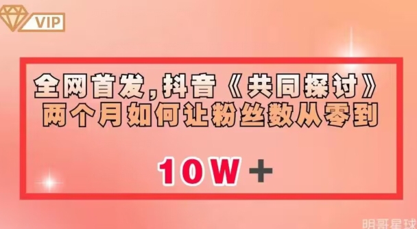 全网首发,抖音《共同探讨》两个月如何让粉丝数从零到10w【揭秘】-汇课新知资源网