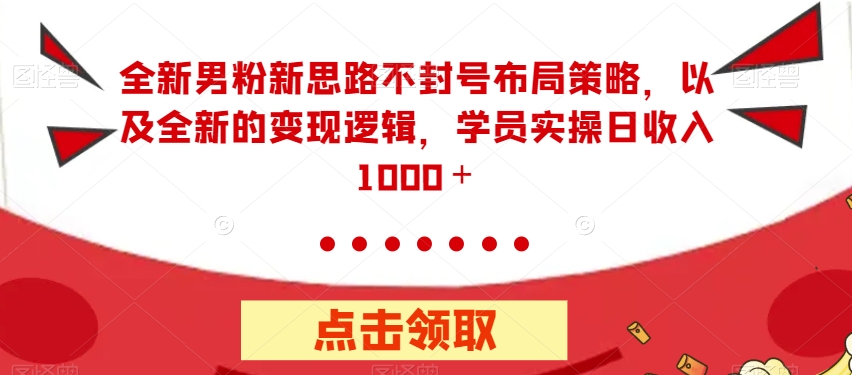 全新男粉新思路不封号布局策略,以及全新的变现逻辑,实操日收入1000+【揭秘】-汇课新知资源网