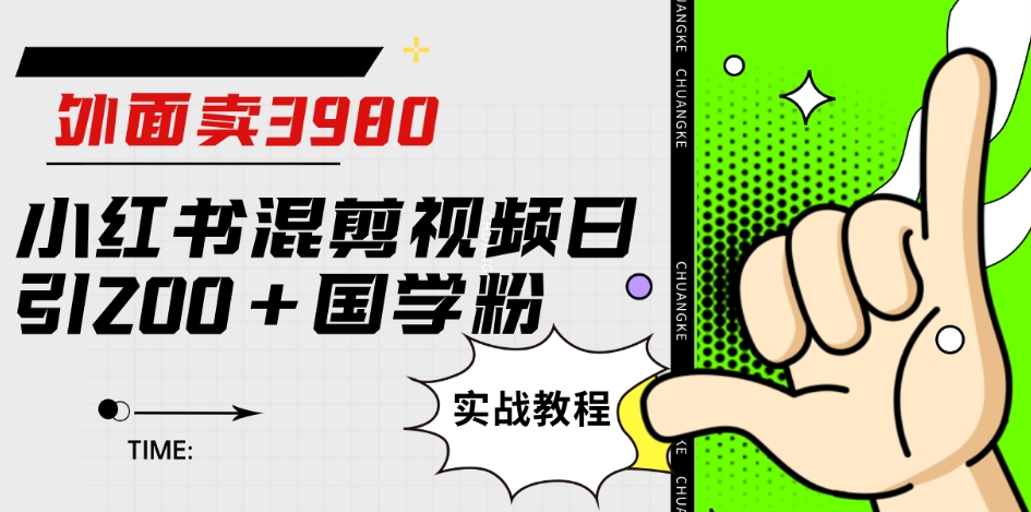 外面卖3980小红书混剪视频日引200+国学粉实战教程【揭秘】-汇课新知资源网