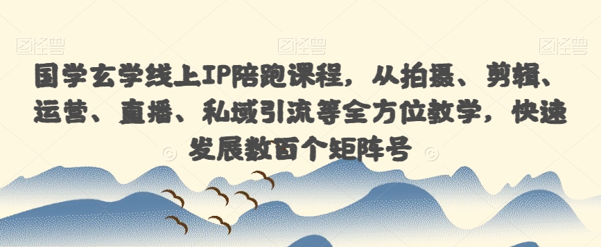 国学玄学线上IP陪跑课程,从拍摄、剪辑、运营、直播、私域引流等全方位教学,快速发展数百个矩阵号-汇课新知资源网