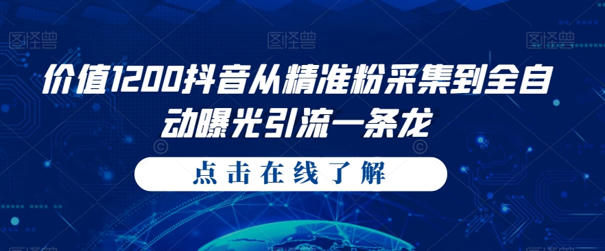 价值1200抖音从精准粉采集到全自动曝光引流一条龙【揭秘】-汇课新知资源网