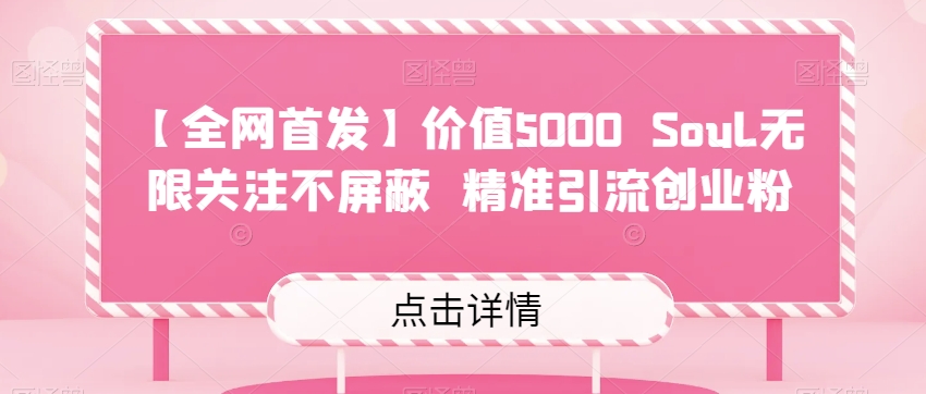 【全网首发】价值5000 Soul无限关注不屏蔽精准引流创业粉-汇课新知资源网