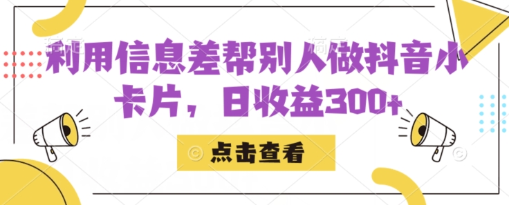 利用信息查帮别人做抖音小卡片,日收益300+【揭秘】-汇课新知资源网