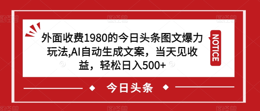 外面收费1980的今日头条图文爆力玩法,AI自动生成文案,当天见收益,轻松日入500+【揭秘】-汇课新知资源网