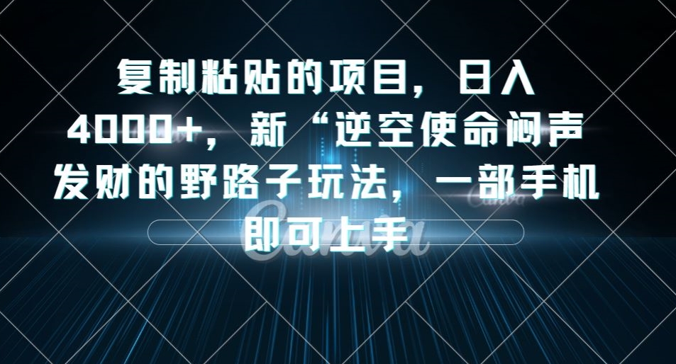 复制粘贴的项目,日入4000+,新“逆空使命“闷声发财的野路子玩法,一部手机即可上手-汇课新知资源网