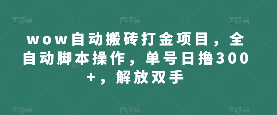 wow自动搬砖打金项目,全自动脚本操作,单号日撸300+,解放双手【揭秘】-汇课新知资源网
