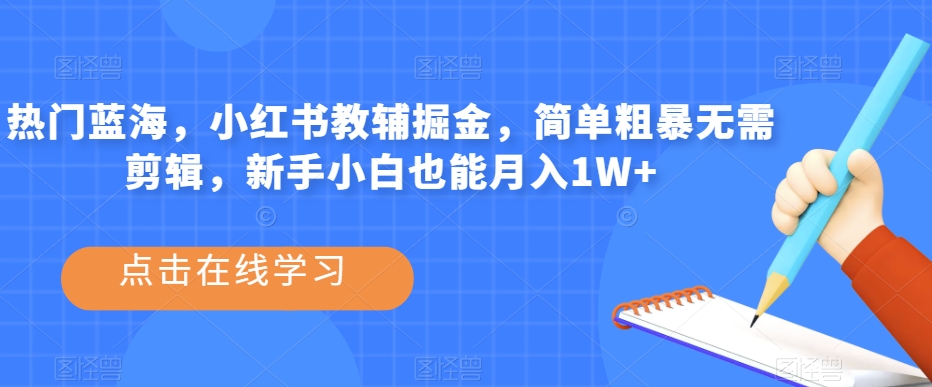 热门蓝海,小红书教辅掘金,简单粗暴无需剪辑,新手小白也能月入1W+【揭秘】-汇课新知资源网