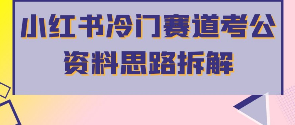 小红书冷门赛道考公资料思路拆解,简单搬运无需操作,转化高涨粉快轻松月入过万-汇课新知资源网