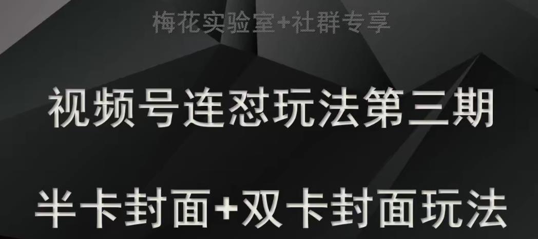 梅花实验室社群专享视频号连怼玩法半卡封面+双卡封面技术-汇课新知资源网