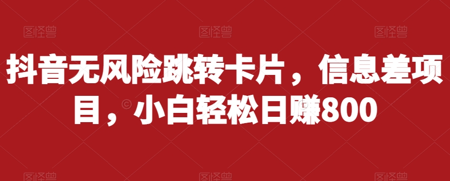抖音无风险跳转卡片,信息差项目,小白轻松日赚800-汇课新知资源网
