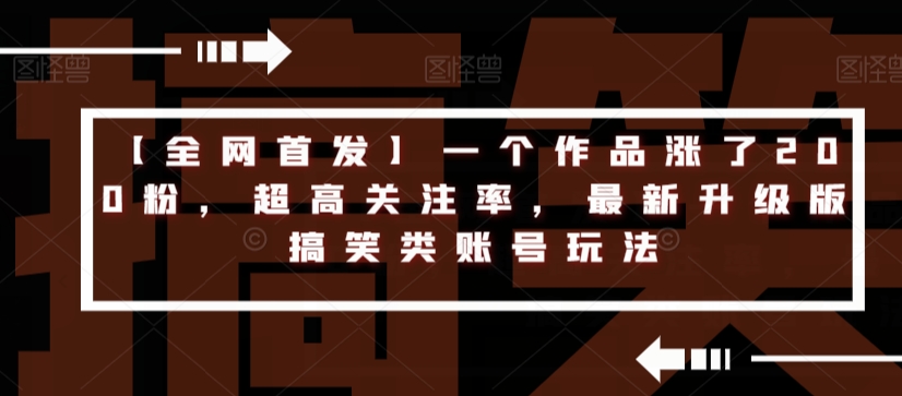 【全网首发】一个作品涨了200粉,超高关注率,最新升级版搞笑类账号玩法-汇课新知资源网