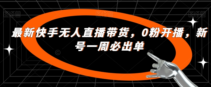 最新快手无人直播带货,0粉开播,新号一周必出单-汇课新知资源网