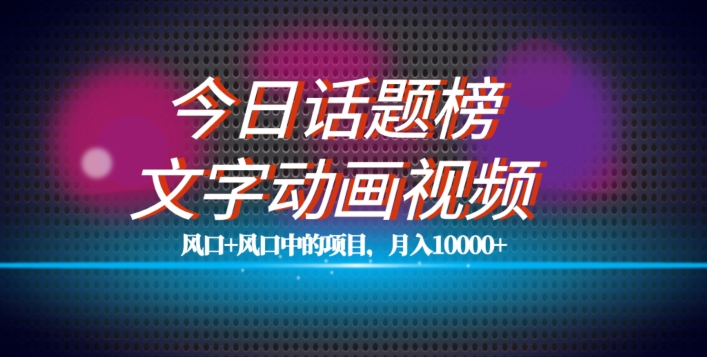 最新今日话题+文字动画视频风口项目教程，单条作品百万流量，月入10000+【揭秘】-汇课新知资源网