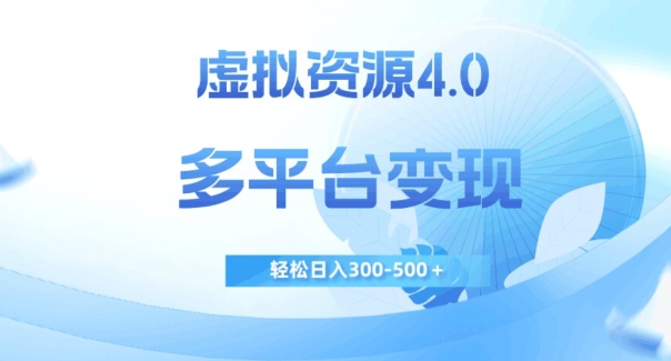 虚拟资源4.0，多平台变现，轻松日入300-500＋【揭秘】-汇课新知资源网