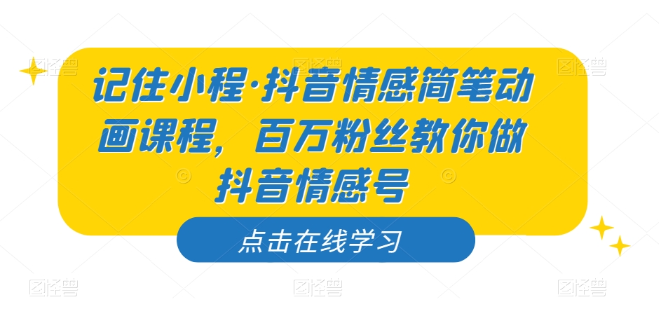 记住小程·抖音情感简笔动画课程,百万粉丝教你做抖音情感号-汇课新知资源网