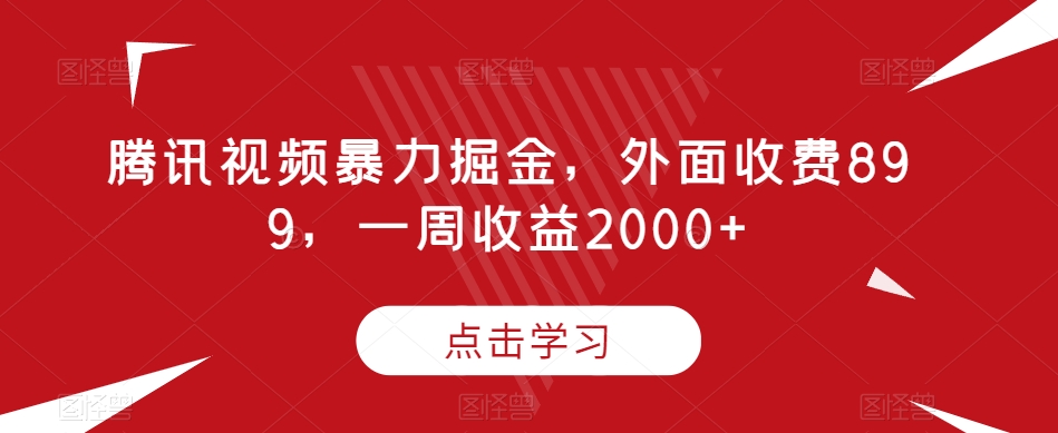 腾讯视频暴力掘金,外面收费899,一周收益2000+【揭秘】-汇课新知资源网