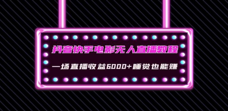 抖音快手电影无人直播教程:一场直播收益6000+睡觉也能赚(教程+软件)【揭秘】-汇课新知资源网