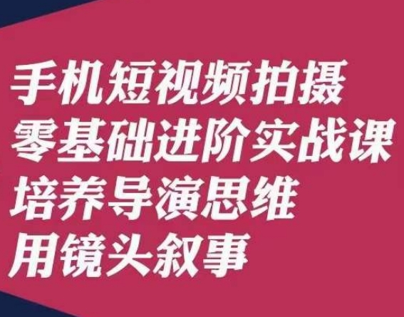 手机短视频拍摄零基础进阶实战课，培养导演思维用镜头叙事唐先生-汇课新知资源网
