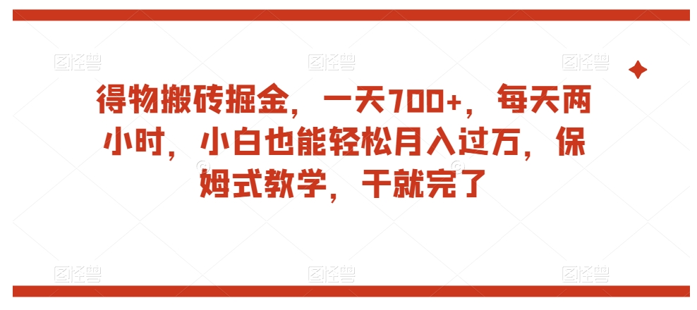 得物搬砖掘金,一天700+,每天两小时,小白也能轻松月入过万,保姆式教学,干就完了-汇课新知资源网