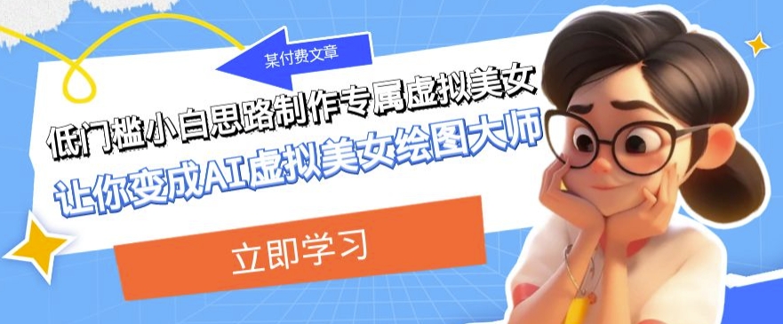 某公众号付费文章：低门槛小白思路制作专属虚拟美女让你变成AI虚拟美女绘图大师-汇课新知资源网