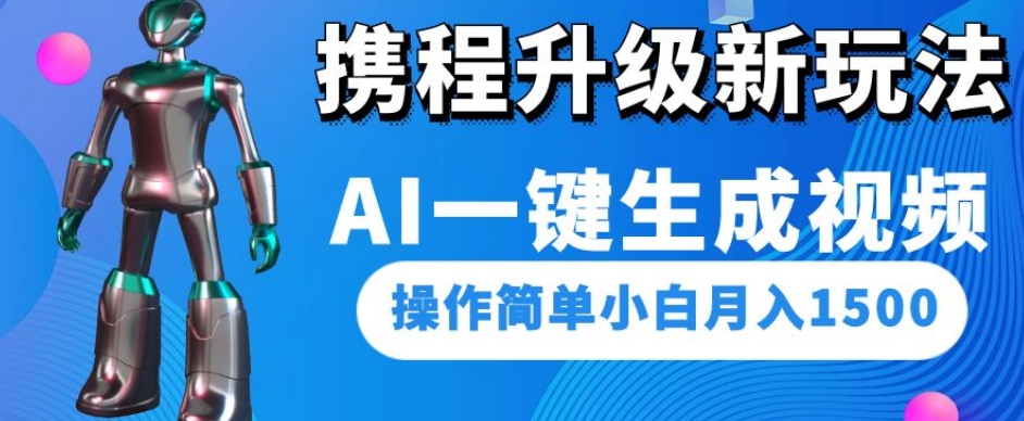携程升级新玩法AI一键生成视频，操作简单小白月入1500-汇课新知资源网