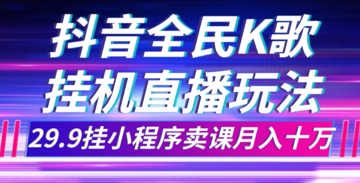 抖音全民K歌直播不露脸玩法,29.9挂小程序卖课月入10万-汇课新知资源网