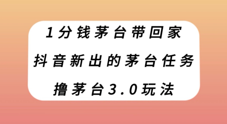 1分钱茅台带回家,抖音新出的茅台任务,撸茅台3.0玩法【揭秘】-汇课新知资源网