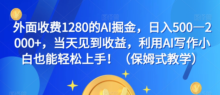 外面收费1280的AI掘金，日入500—2000+，当天见到收益，利用AI写作小白也能轻松上手！（保姆式教学）-汇课新知资源网