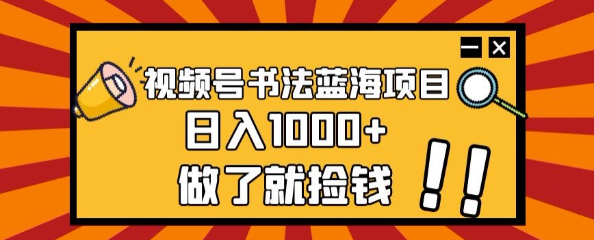 视频号书法蓝海项目，玩法简单，日入1000+【揭秘】-汇课新知资源网