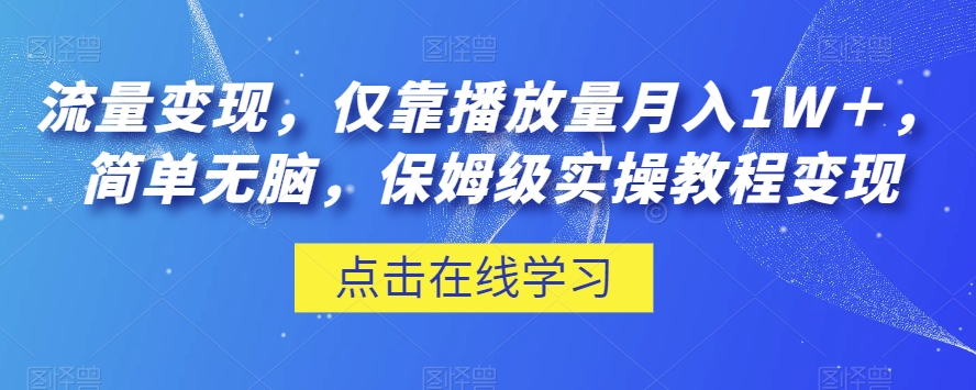 流量变现,仅靠播放量月入1W+,简单无脑,保姆级实操教程【揭秘】-汇课新知资源网