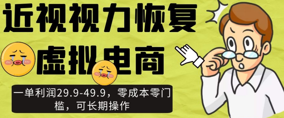 近视视力恢复虚拟电商,一单利润29.9-49.9,零成本零门槛,可长期操作【揭秘】-汇课新知资源网