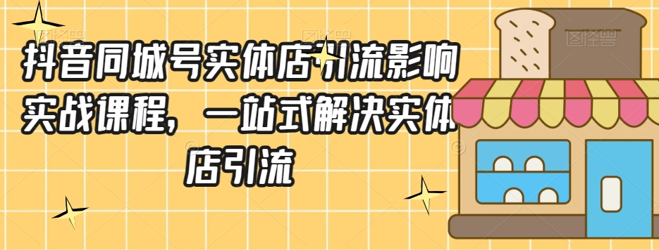 抖音同城号实体店引流营销实战课程,一站式解决实体店引流-汇课新知资源网